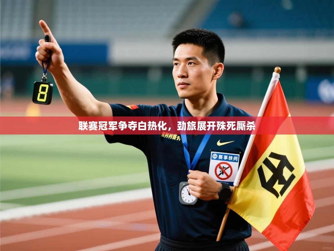 联赛冠军争夺白热化，劲旅展开殊死厮杀  第1张