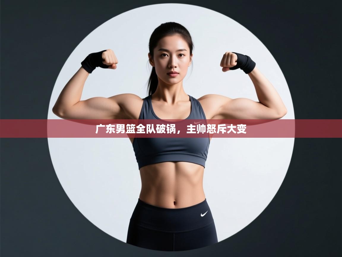 广东男篮全队破锅,主帅怒斥大变 第1张