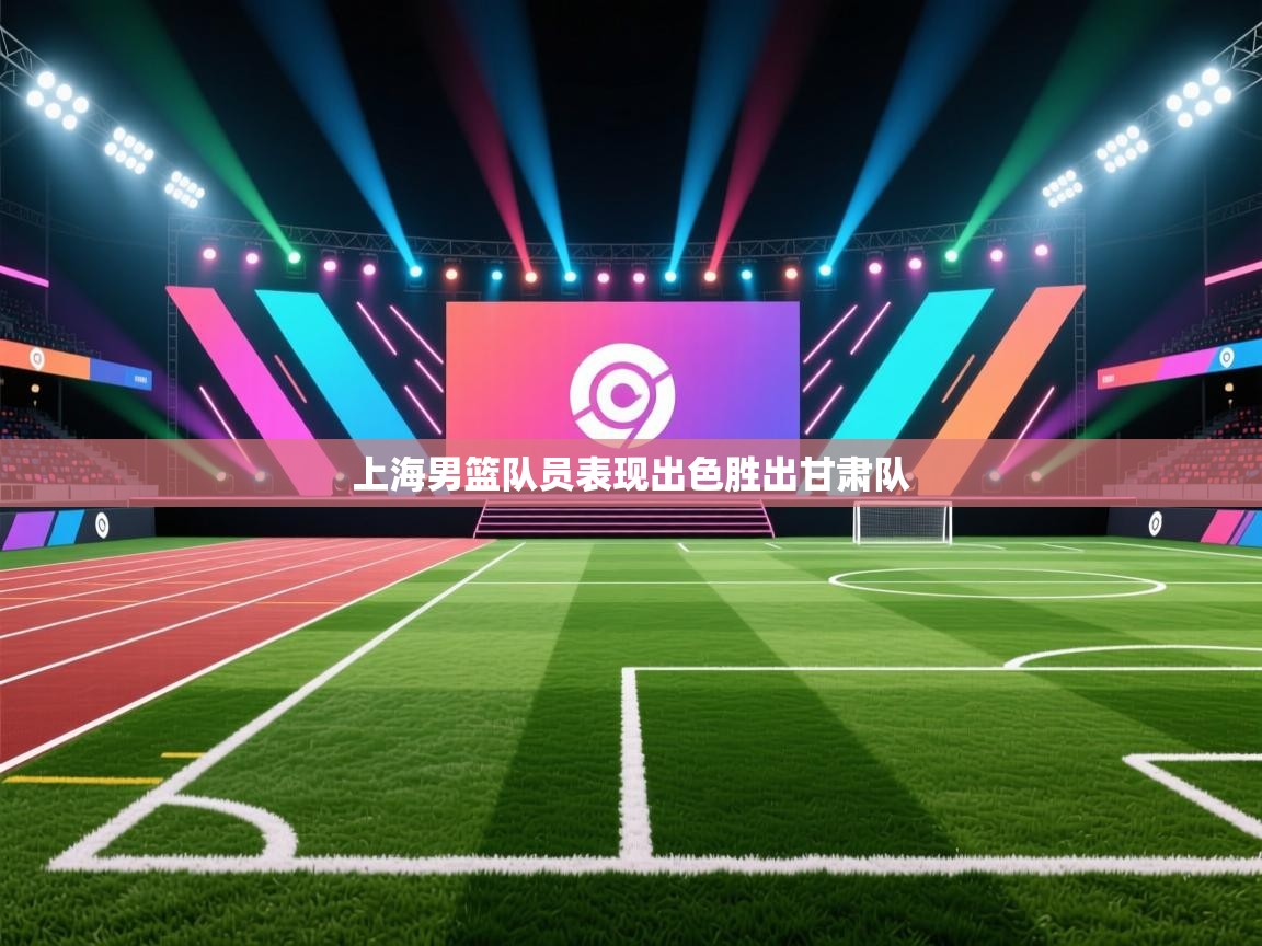 上海男篮队员表现出色胜出甘肃队  第1张