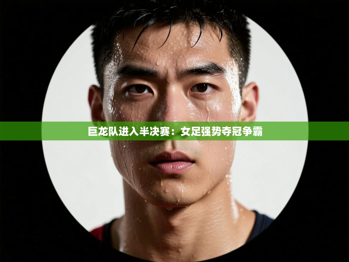 巨龙队进入半决赛：女足强势夺冠争霸  第2张