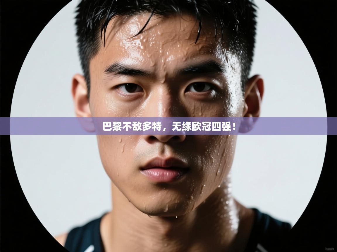 巴黎不敌多特，无缘欧冠四强！  第2张