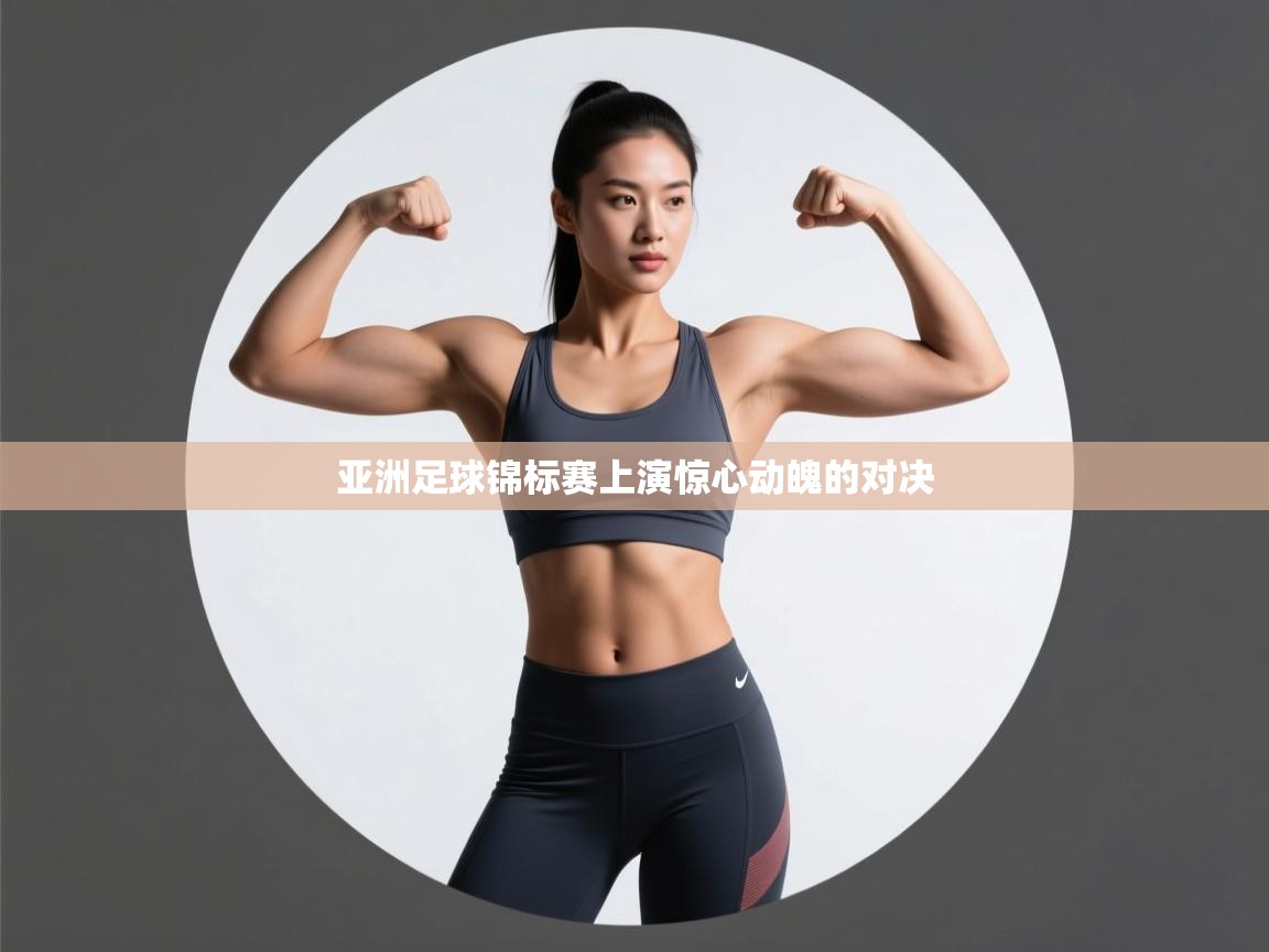 亚洲足球锦标赛上演惊心动魄的对决  第1张