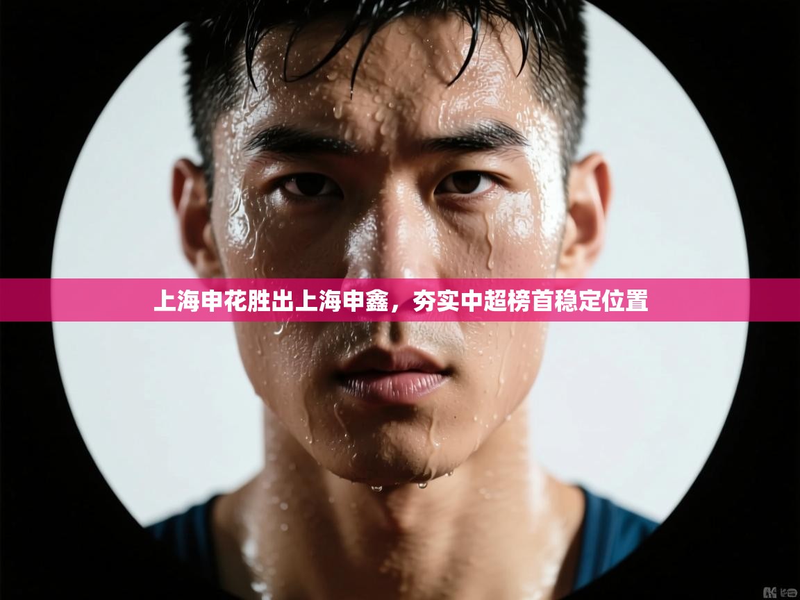 上海申花胜出上海申鑫,夯实中超榜首稳定位置 第1张